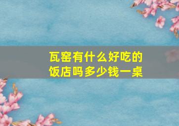 瓦窑有什么好吃的饭店吗多少钱一桌