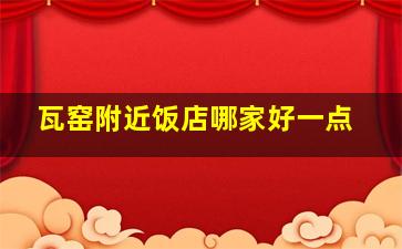 瓦窑附近饭店哪家好一点