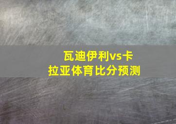 瓦迪伊利vs卡拉亚体育比分预测