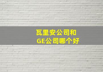 瓦里安公司和GE公司哪个好