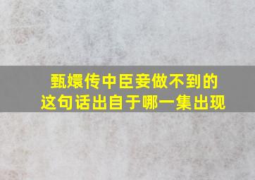 甄嬛传中臣妾做不到的这句话出自于哪一集出现