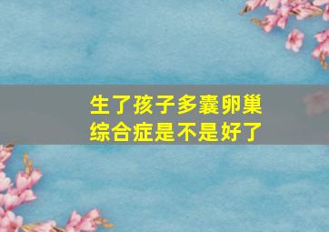 生了孩子多囊卵巢综合症是不是好了