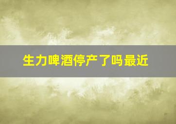 生力啤酒停产了吗最近