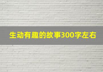 生动有趣的故事300字左右