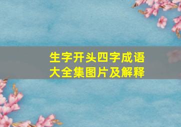 生字开头四字成语大全集图片及解释