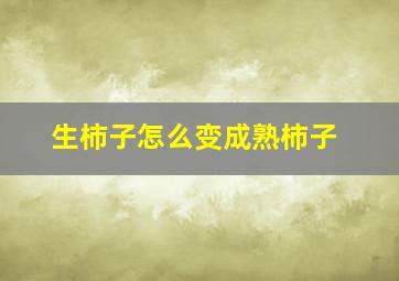 生柿子怎么变成熟柿子