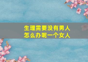 生理需要没有男人怎么办呢一个女人