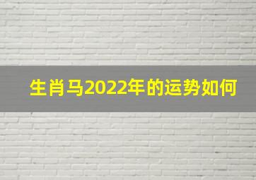 生肖马2022年的运势如何