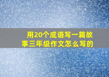 用20个成语写一篇故事三年级作文怎么写的