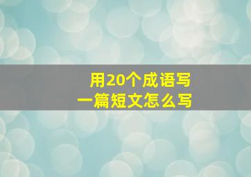 用20个成语写一篇短文怎么写