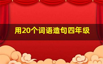 用20个词语造句四年级