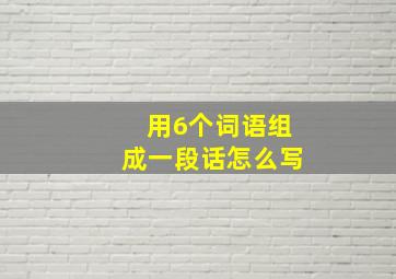 用6个词语组成一段话怎么写