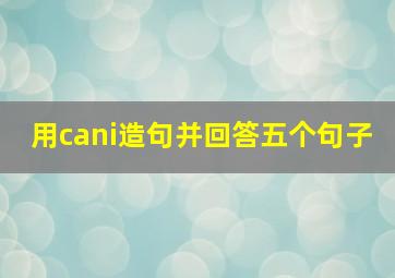 用cani造句并回答五个句子