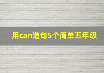 用can造句5个简单五年级