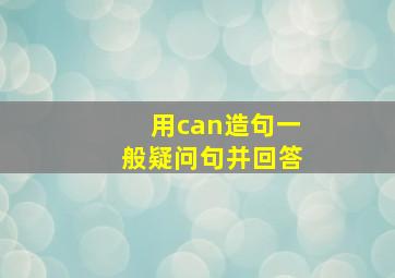 用can造句一般疑问句并回答