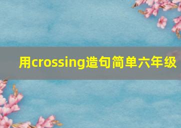 用crossing造句简单六年级