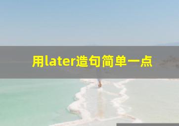 用later造句简单一点