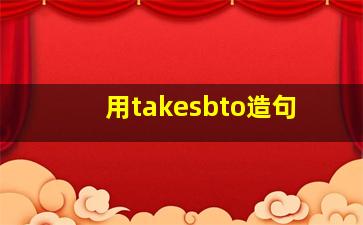 用takesbto造句