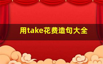 用take花费造句大全