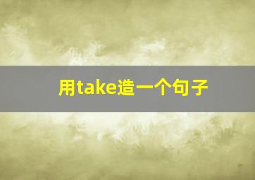 用take造一个句子