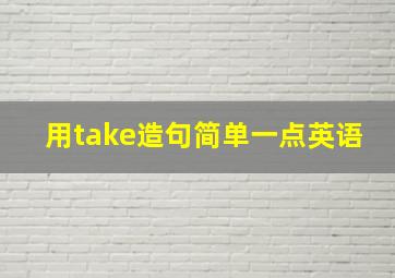 用take造句简单一点英语