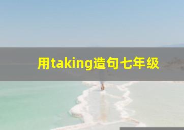 用taking造句七年级