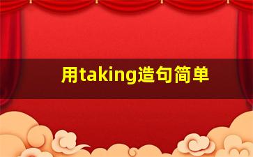 用taking造句简单