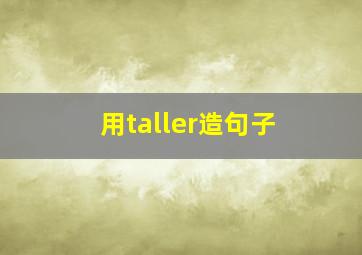 用taller造句子