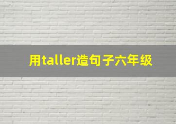 用taller造句子六年级