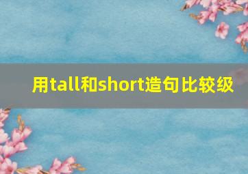 用tall和short造句比较级