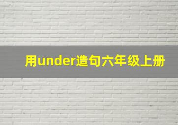 用under造句六年级上册