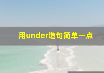 用under造句简单一点