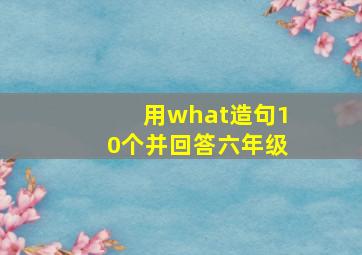 用what造句10个并回答六年级