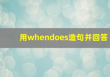 用whendoes造句并回答