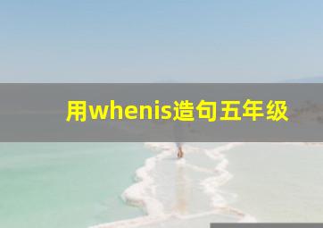 用whenis造句五年级