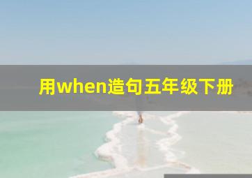 用when造句五年级下册