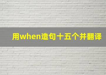 用when造句十五个并翻译