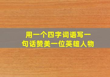 用一个四字词语写一句话赞美一位英雄人物