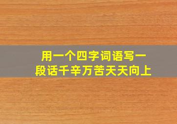 用一个四字词语写一段话千辛万苦天天向上