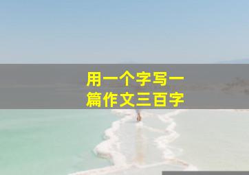 用一个字写一篇作文三百字