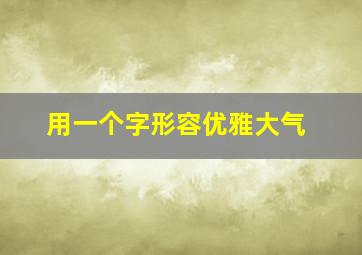 用一个字形容优雅大气