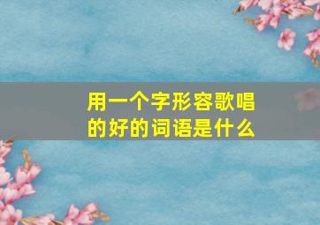 用一个字形容歌唱的好的词语是什么