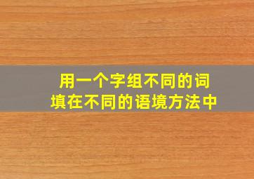 用一个字组不同的词填在不同的语境方法中