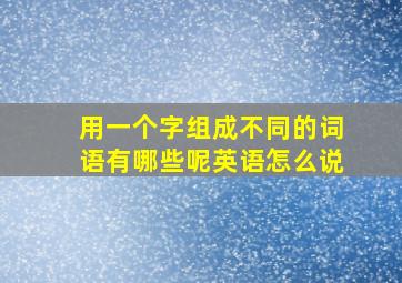 用一个字组成不同的词语有哪些呢英语怎么说