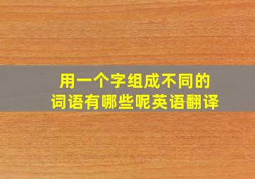 用一个字组成不同的词语有哪些呢英语翻译