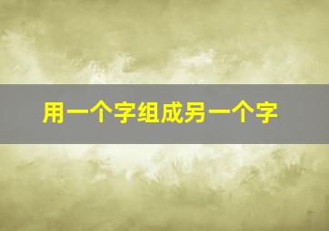 用一个字组成另一个字