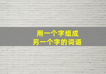 用一个字组成另一个字的词语