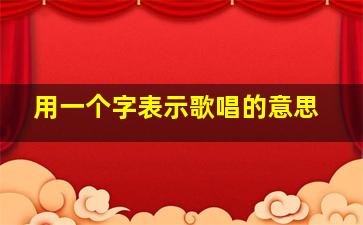 用一个字表示歌唱的意思