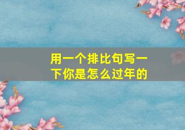 用一个排比句写一下你是怎么过年的