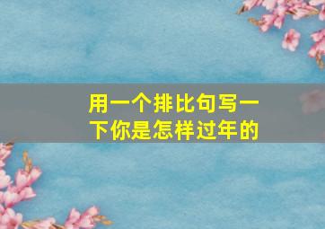 用一个排比句写一下你是怎样过年的